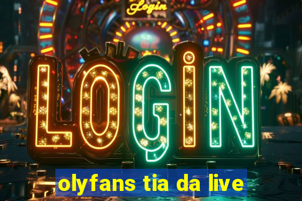 olyfans tia da live